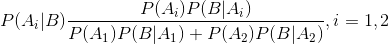 P(A_{i}|B)frac{P(A_{i})P(B|A_{i})}{P(A_{1})P(B|A_{1})+P(A_{2})P(B|A_{2})},i=1,2