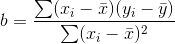 b=frac{sum (x_{i}-bar{x})(y_{i}-bar{y})}{sum (x_{i}-bar{x})^{2}}