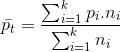 bar{p_{t}}=frac{sum _{i=1}^{k}p_{i}.n_{i}}{sum _{i=1}^{k}n_{i}}