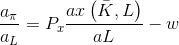 frac{a_{pi }}{a_{L}}=P_{x}frac{axleft ( bar{K},L right )}{aL}-w
